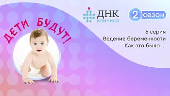Проект «Дети будут» с ДНК Клиникой, 6 серия